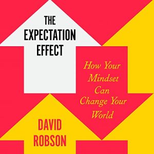 David Robson - The Expectation Effect: How Your Mindset Can Change Your World